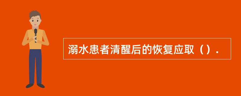 溺水患者清醒后的恢复应取（）.