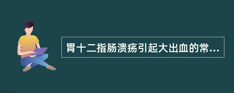 胃十二指肠溃疡引起大出血的常见原因是（）