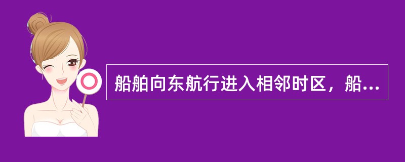 船舶向东航行进入相邻时区，船钟应（）。