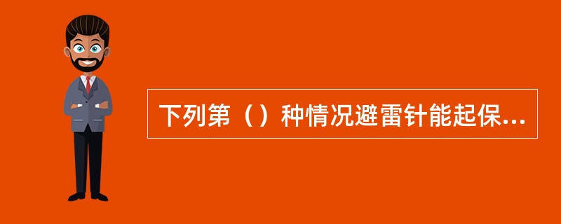 下列第（）种情况避雷针能起保护作用。