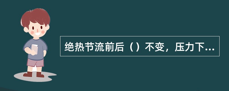 绝热节流前后（）不变，压力下降。