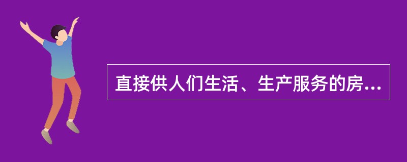 直接供人们生活、生产服务的房屋被称为（）