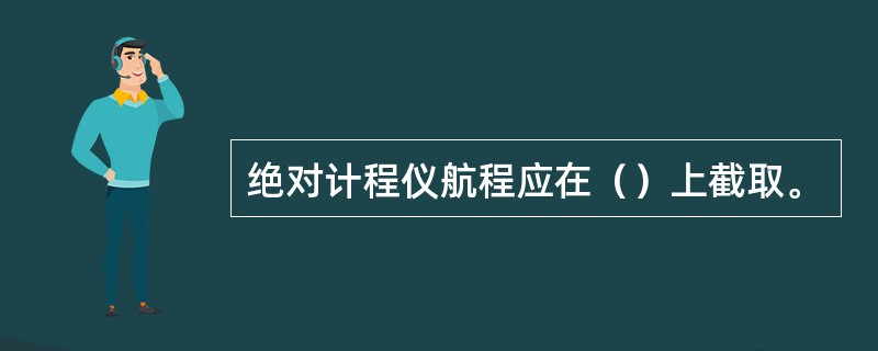 绝对计程仪航程应在（）上截取。