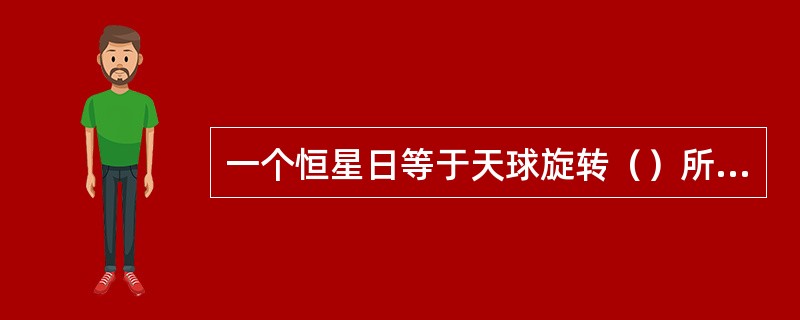 一个恒星日等于天球旋转（）所经历的时间间隔。