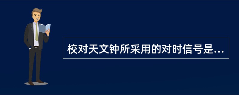 校对天文钟所采用的对时信号是（）。