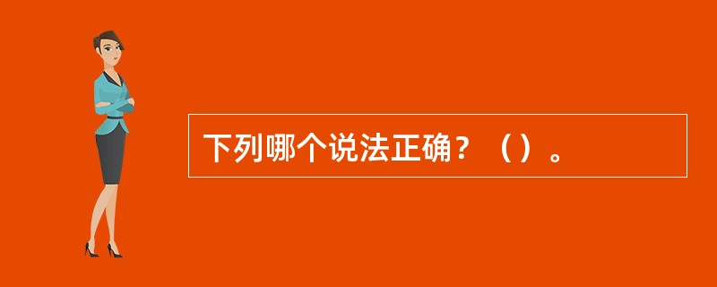 下列哪个说法正确？（）。