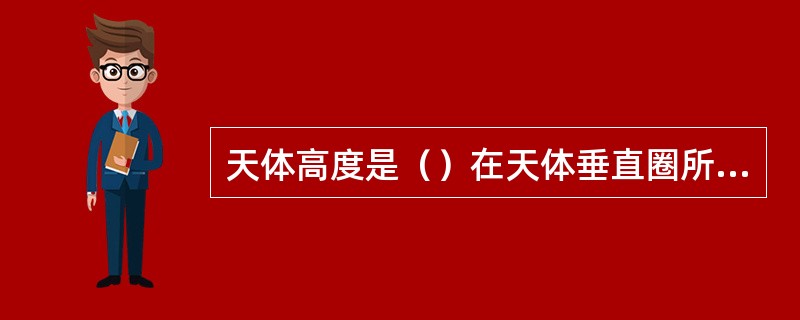 天体高度是（）在天体垂直圈所夹的一段弧长。