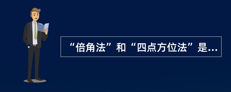 “倍角法”和“四点方位法”是用来（）。