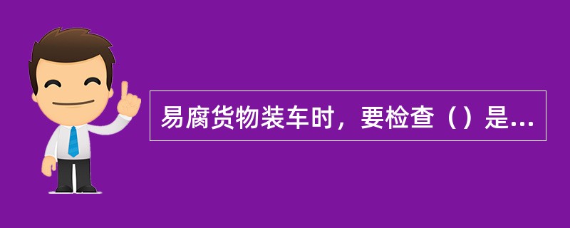 易腐货物装车时，要检查（）是否符合规定要求。