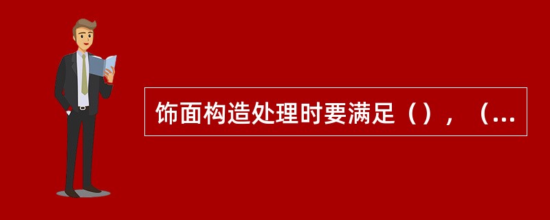 饰面构造处理时要满足（），（），（）。