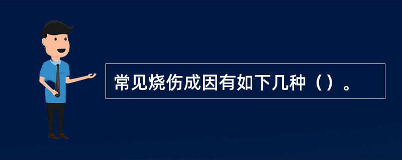 常见烧伤成因有如下几种（）。