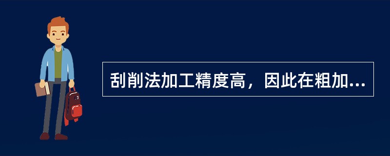 刮削法加工精度高，因此在粗加工、半精加工和精加工是都可采用刮削法。（）