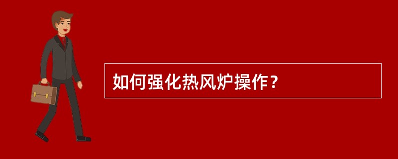 如何强化热风炉操作？