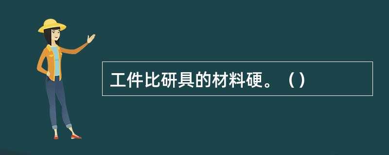 工件比研具的材料硬。（）