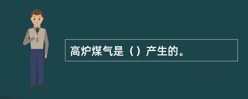 高炉煤气是（）产生的。