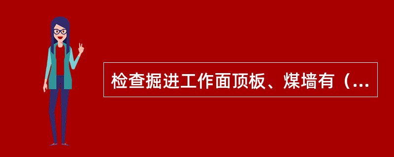 检查掘进工作面顶板、煤墙有（）的危险，综掘超前支护装置顺梁与顶板接触是否严密。