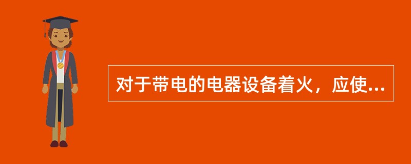 对于带电的电器设备着火，应使用（）灭火器。