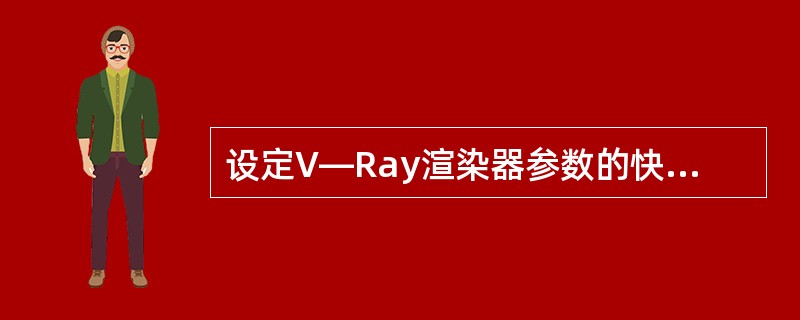 设定V—Ray渲染器参数的快捷键是（）。