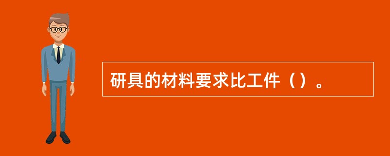 研具的材料要求比工件（）。