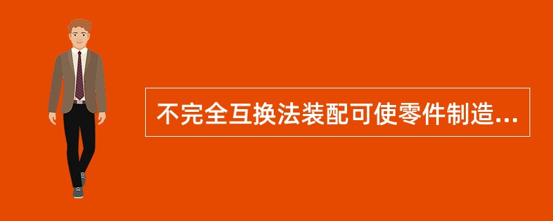 不完全互换法装配可使零件制造方便，成本下降，在大批量生产中广为应用。（）