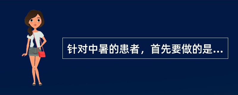 针对中暑的患者，首先要做的是（）。