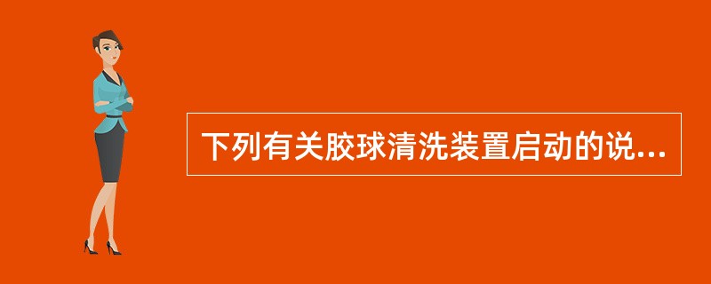 下列有关胶球清洗装置启动的说法，正确的是（）。