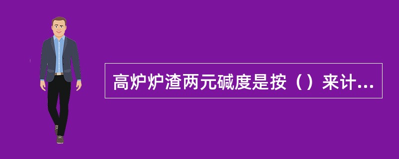 高炉炉渣两元碱度是按（）来计算的。