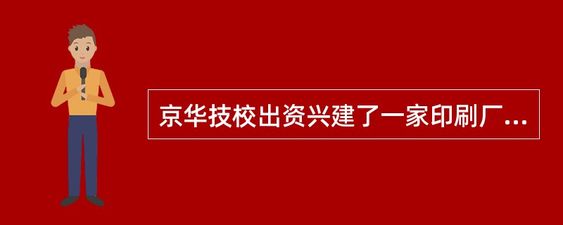 京华技校出资兴建了一家印刷厂，2000年6月该印刷厂向银行借款，京华技校为印刷厂