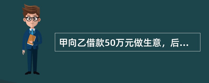 甲向乙借款50万元做生意，后来生意亏损70多万元。甲有一栋房子价值18万元，其它