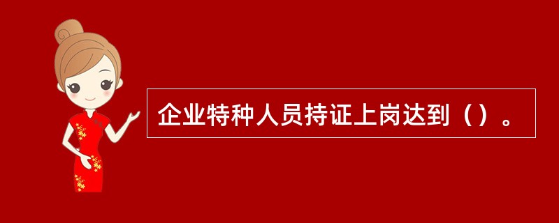 企业特种人员持证上岗达到（）。