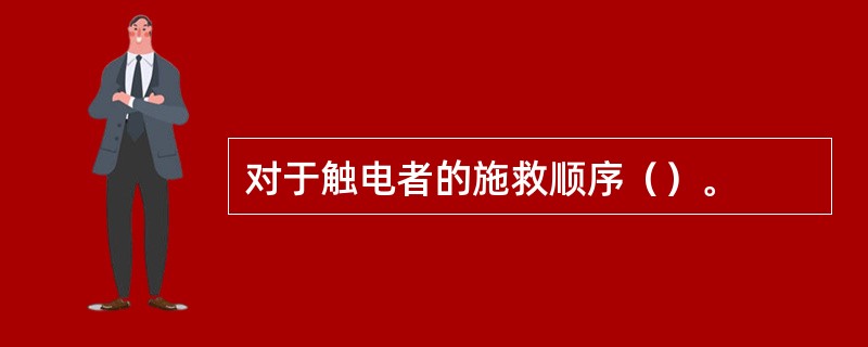 对于触电者的施救顺序（）。