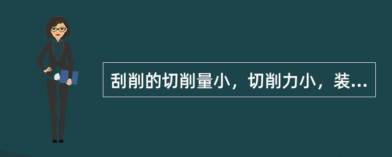 刮削的切削量小，切削力小，装夹变形小，精度高，用于精加工。（）