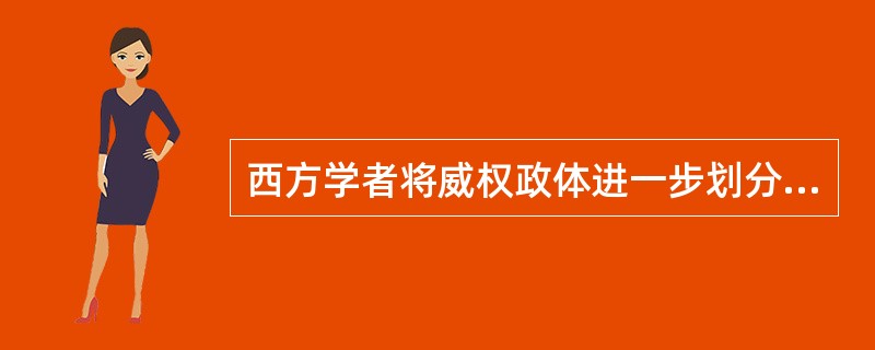 西方学者将威权政体进一步划分为（）等亚类型。