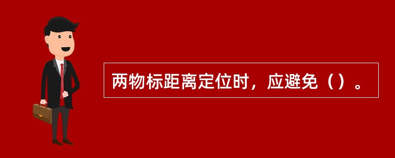 两物标距离定位时，应避免（）。