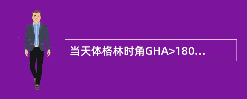 当天体格林时角GHA>180°时，360°－GHA＝（）
