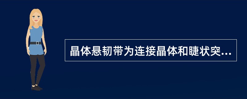 晶体悬韧带为连接晶体和睫状突的透明带状组织，又称为睫状小带（）