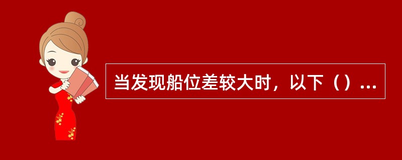 当发现船位差较大时，以下（）做法正确。