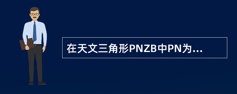 在天文三角形PNZB中PN为仰极，Z为天顶，B为天体，则该三角形的PNB弧称为（
