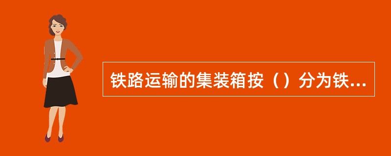 铁路运输的集装箱按（）分为铁路箱和自备箱。