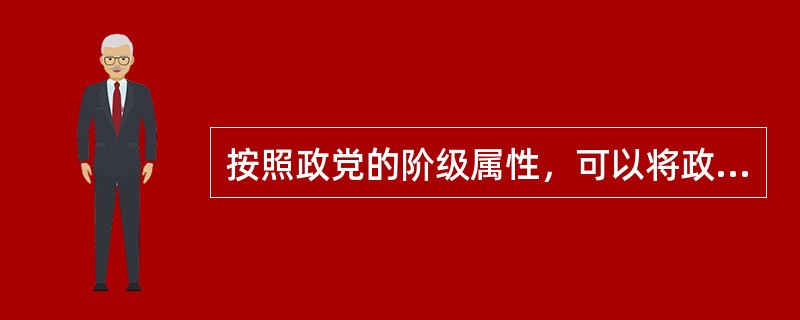 按照政党的阶级属性，可以将政党划分为（）