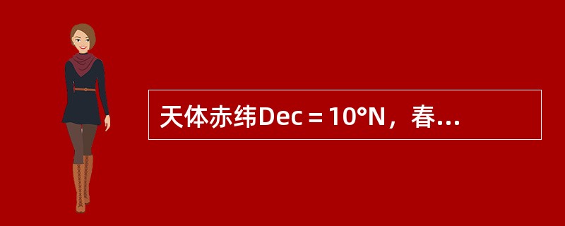 天体赤纬Dec＝10°N，春分点格林时角GHA=50°，天体赤经RA＝310°，