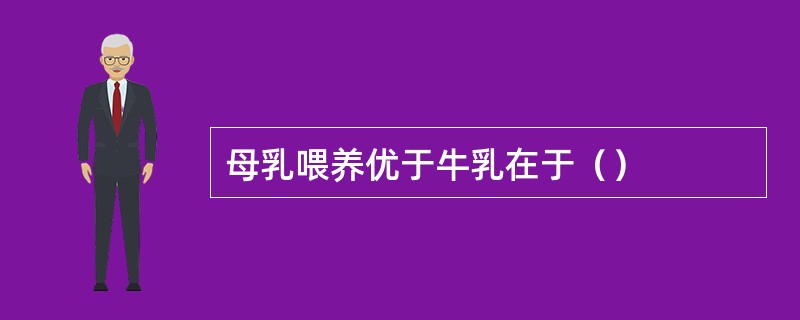 母乳喂养优于牛乳在于（）