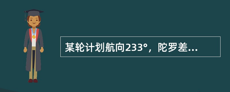 某轮计划航向233°，陀罗差+2°.5，航速16kn，无风流中航行，预计利用航线