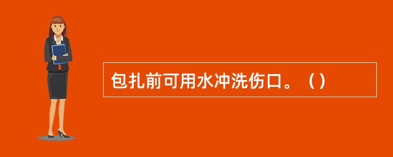 包扎前可用水冲洗伤口。（）