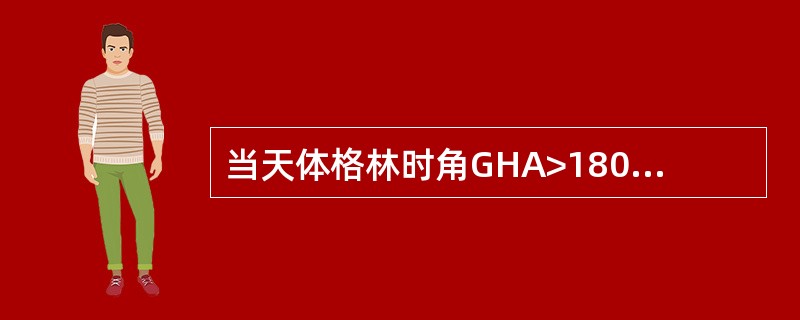当天体格林时角GHA>180°时，其地理位置的经度等于（）。