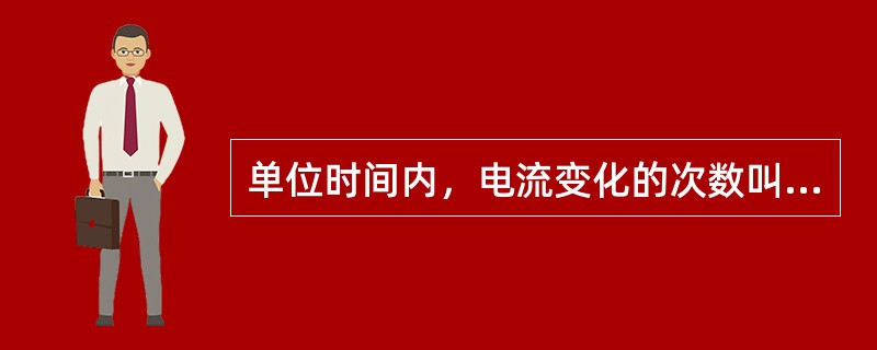 单位时间内，电流变化的次数叫做（）。