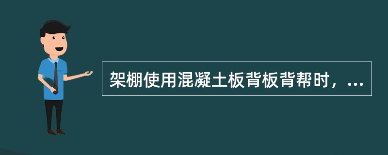 架棚使用混凝土板背板背帮时，（）进行支护，把混凝土背板斜穿入两架棚中间，摆放平稳