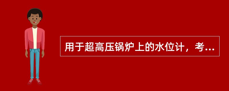 用于超高压锅炉上的水位计，考虑其强度，窗口玻璃做成（）形