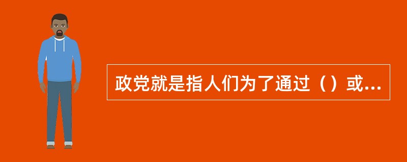 政党就是指人们为了通过（）或其他手段赢得政府权力而组织的政治团体。