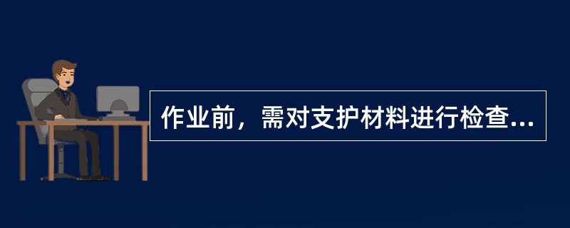 作业前，需对支护材料进行检查，检查（）是否完好牢固。